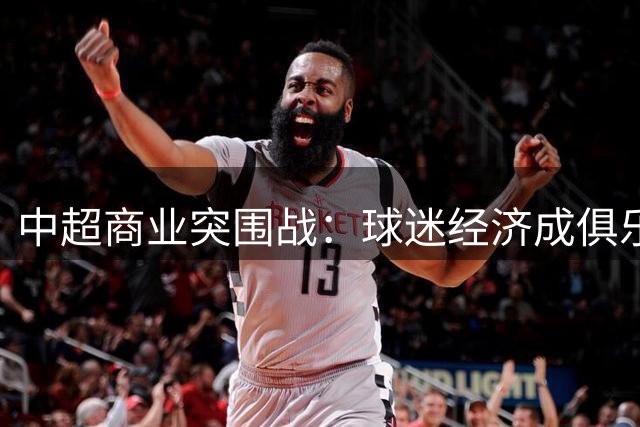 中超商业突围战：球迷经济成俱乐部生存新引擎