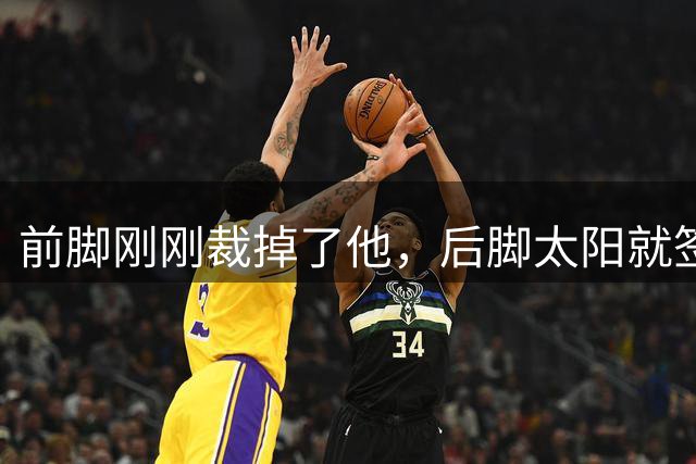 前脚刚刚裁掉了他，后脚太阳就签回了这位前热火锋线大将？
