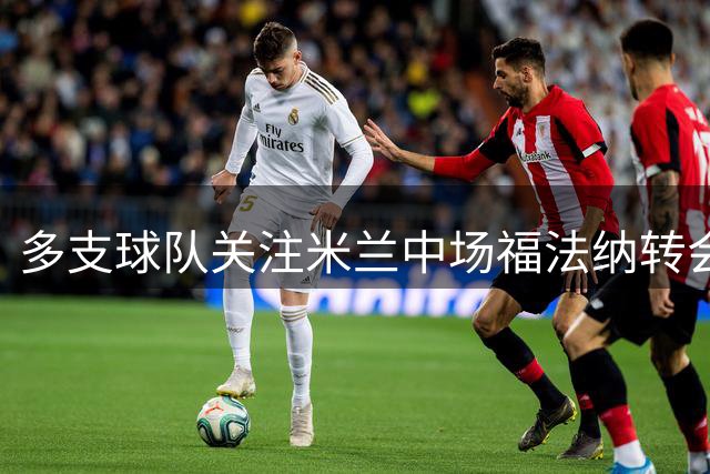 多支球队关注米兰中场福法纳转会动态