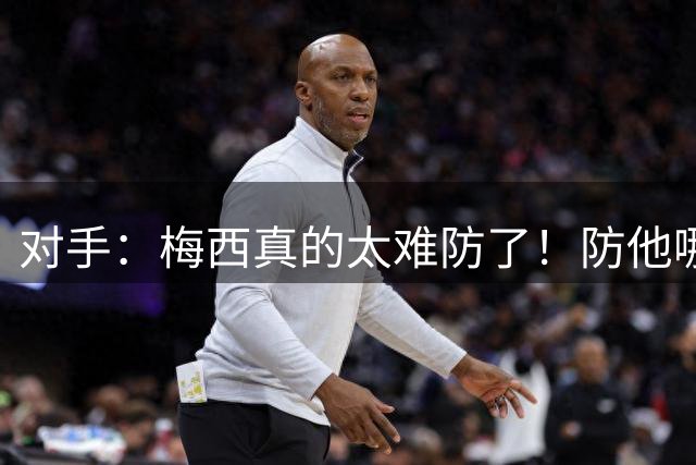 对手：梅西真的太难防了！防他哪边、他都能破局！