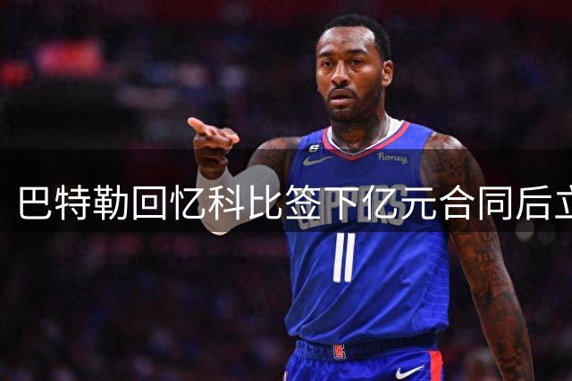 巴特勒回忆科比签下亿元合同后立即投入高强度训练
