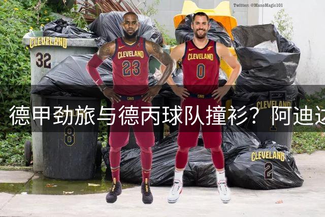 德甲劲旅与德丙球队撞衫？阿迪达斯同一模板引发球迷热议