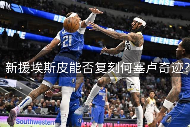 新援埃斯皮能否复刻何塞卢奇迹？专家：他正书写梦幻童话