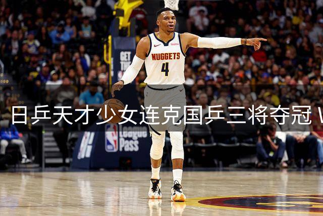日乒天才少女连克国乒三将夺冠 WTT日本赛中国队颗粒无收