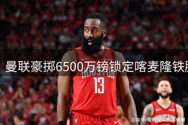 曼联豪掷6500万镑锁定喀麦隆铁腰 今夏中场重组提速