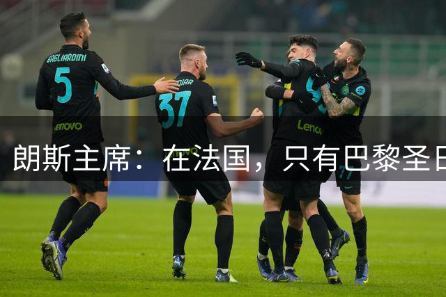 朗斯主席：在法国，只有巴黎圣日耳曼的收入达到欧洲水平