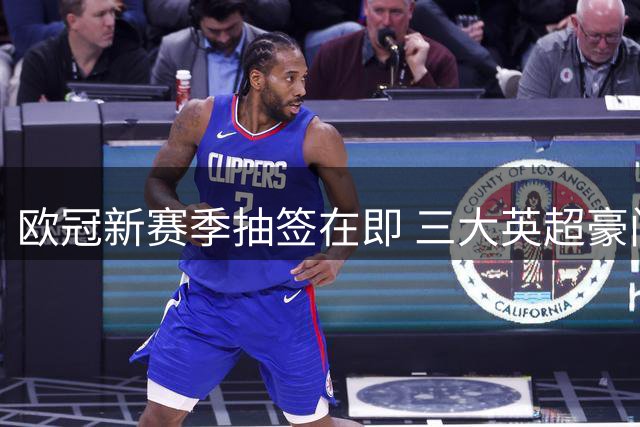 欧冠新赛季抽签在即 三大英超豪门领衔第一档