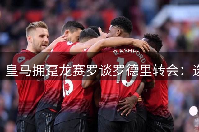 皇马拥趸龙赛罗谈罗德里转会：选择巴萨等于放弃更高舞台