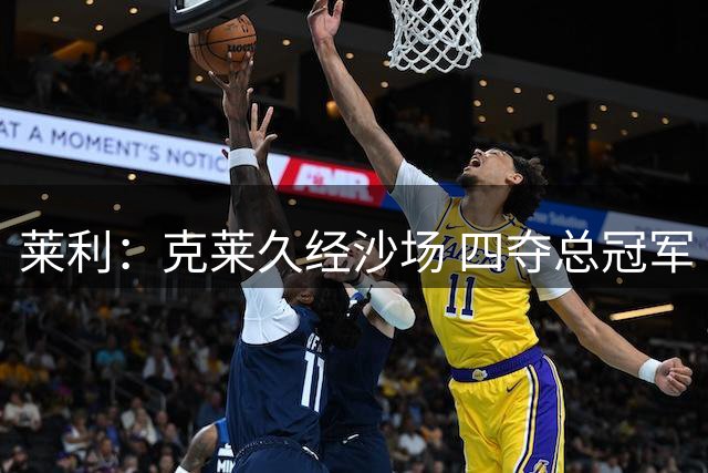 莱利：克莱久经沙场 四夺总冠军 他来加入是我们的荣幸