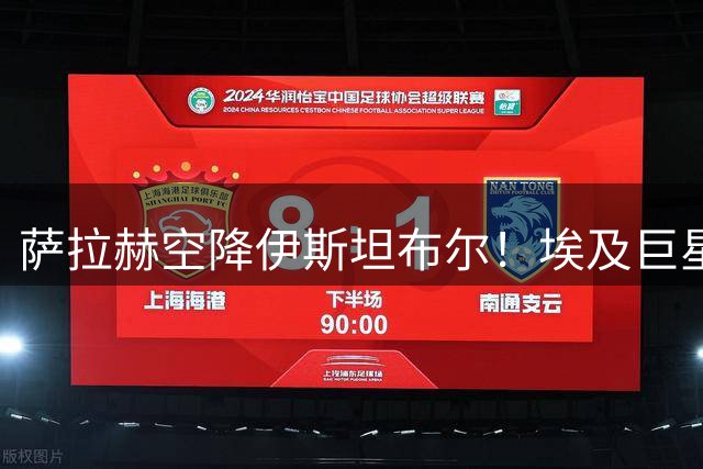 萨拉赫空降伊斯坦布尔！埃及巨星签约贝西克塔斯引爆土超