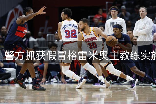 警方抓获假冒格雷米奥主教练实施诈骗嫌疑人