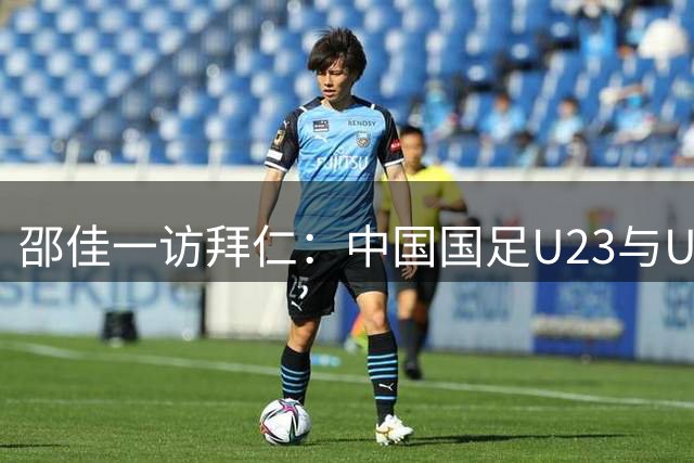 邵佳一访拜仁：中国国足U23与U17梯队潜力获孔帕尼认可