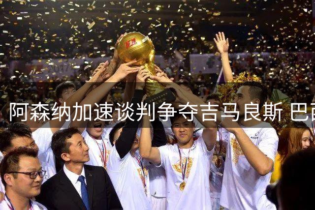 阿森纳加速谈判争夺吉马良斯 巴西中场转会进入关键期