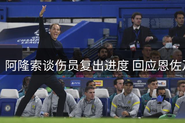 阿隆索谈伤员复出进度 回应恩佐及内托转会传闻