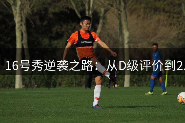 16号秀逆袭之路：从D级评价到2.2秒绝杀王者