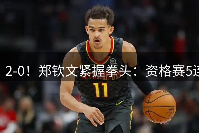 2-0！郑钦文紧握拳头：资格赛5连胜 奖金44万元 再赢1场进美网正赛
