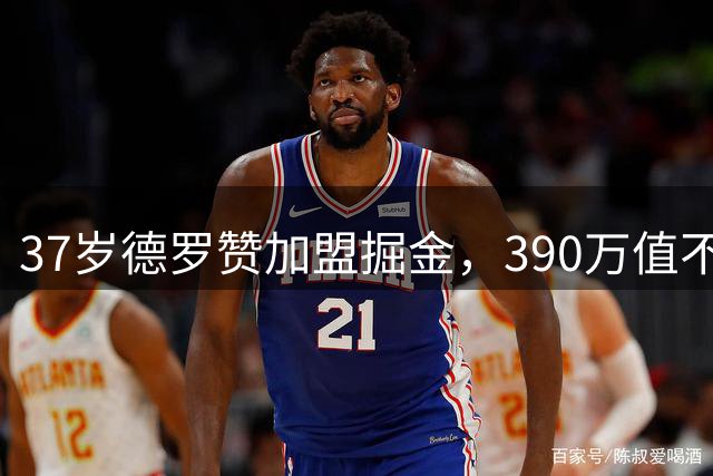 37岁德罗赞加盟掘金，390万值不值？