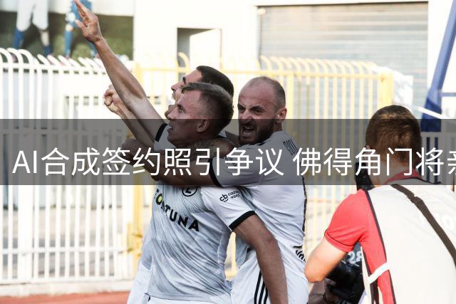 AI合成签约照引争议 佛得角门将亲自澄清豪宅豪车传闻