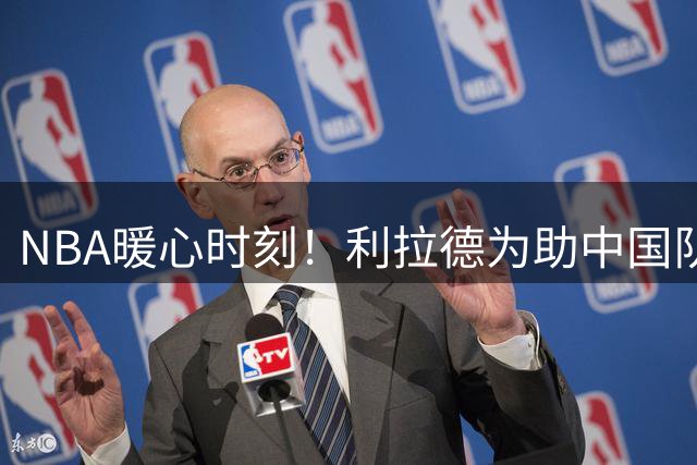 NBA暖心时刻！利拉德为助中国队友苦练中文 新赛季将亲自指导杨瀚森