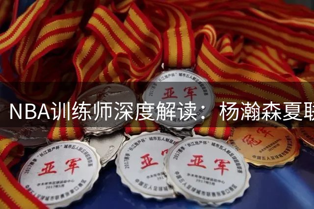 NBA训练师深度解读：杨瀚森夏联蜕变背后的中美战术差异启示